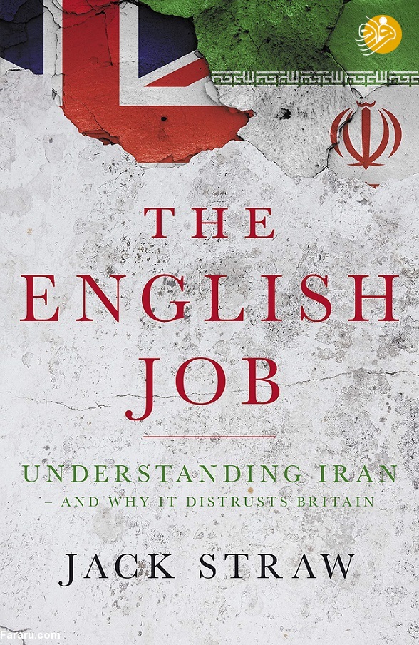 کتاب جک استراو درباره ایران The English Job: Understanding Iran and Why It Distrusts Britain کتاب جک استراو درباره دلایل بدبینی تاریخی ایرانیان نسبت به انگلیس